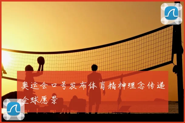 奥运会口号发布体育精神理念传递全球愿景