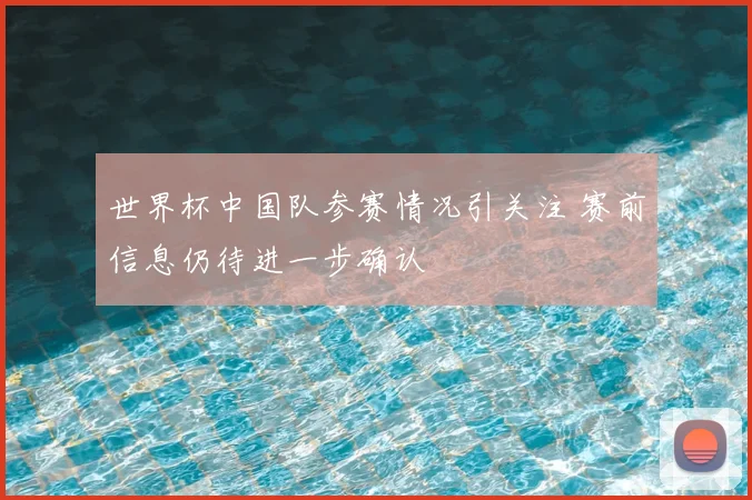 世界杯中国队参赛情况引关注 赛前信息仍待进一步确认
