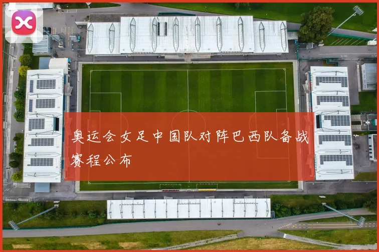 奥运会女足中国队对阵巴西队备战赛程公布