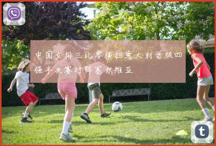 中国女排三比零横扫意大利晋级四强半决赛对阵塞尔维亚
