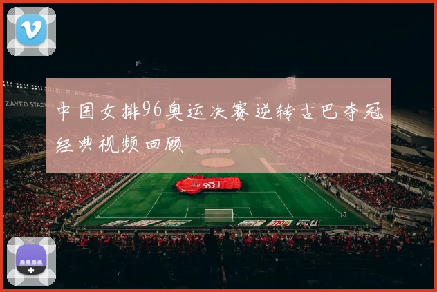 中国女排96奥运决赛逆转古巴夺冠经典视频回顾