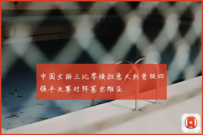 中国女排三比零横扫意大利晋级四强半决赛对阵塞尔维亚