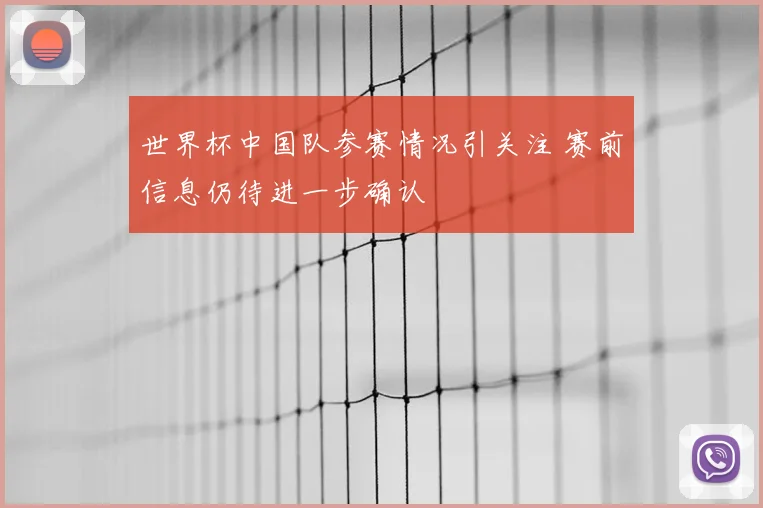 世界杯中国队参赛情况引关注 赛前信息仍待进一步确认