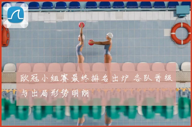 欧冠小组赛最终排名出炉 各队晋级与出局形势明朗