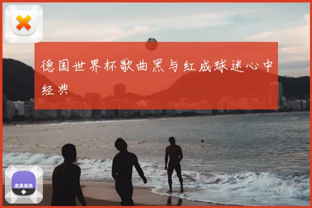 德国世界杯歌曲黑与红成球迷心中经典