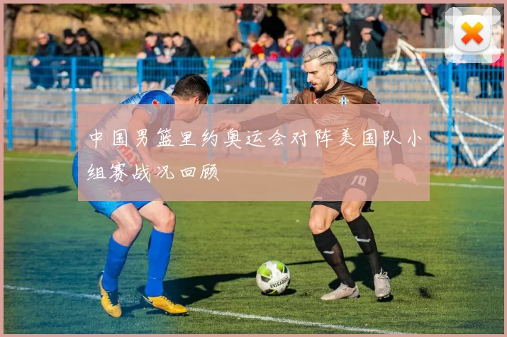 中国男篮里约奥运会对阵美国队小组赛战况回顾