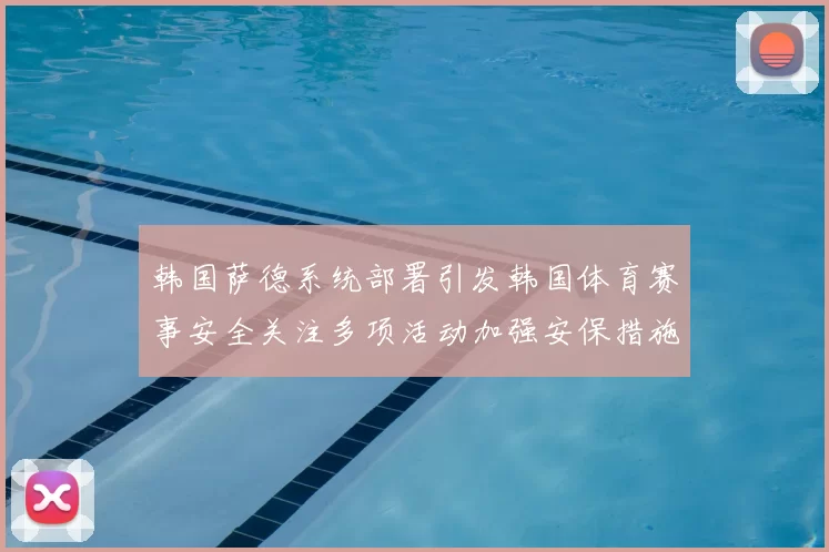 韩国萨德系统部署引发韩国体育赛事安全关注多项活动加强安保措施