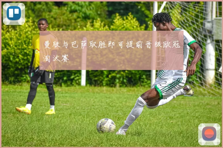 曼联与巴萨取胜即可提前晋级欧冠淘汰赛