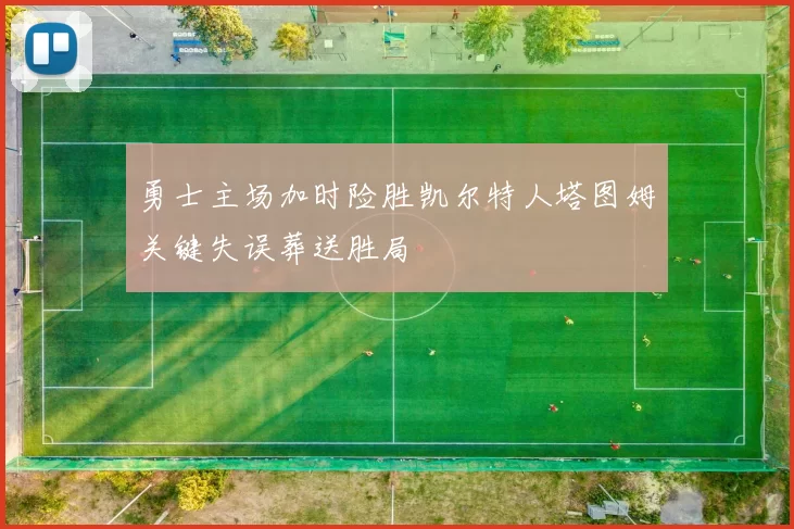 勇士主场加时险胜凯尔特人塔图姆关键失误葬送胜局