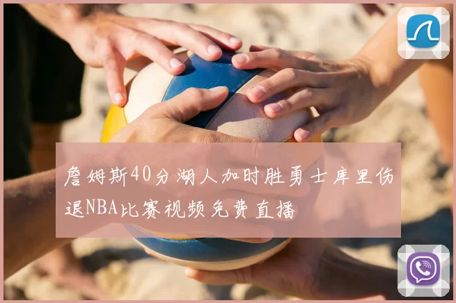 詹姆斯40分湖人加时胜勇士库里伤退NBA比赛视频免费直播