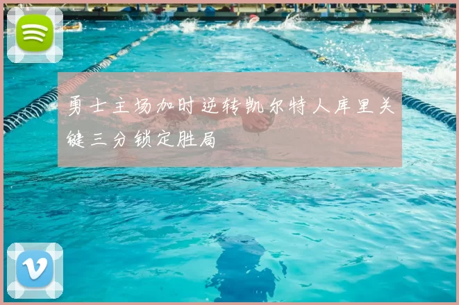 勇士主场加时逆转凯尔特人库里关键三分锁定胜局