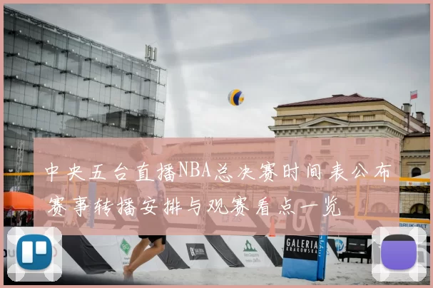 中央五台直播NBA总决赛时间表公布 赛事转播安排与观赛看点一览