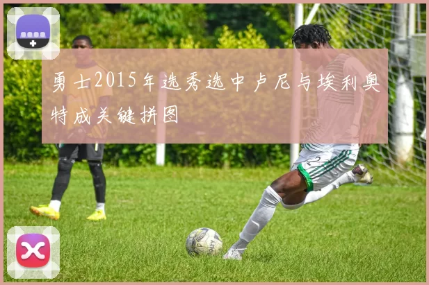 勇士2015年选秀选中卢尼与埃利奥特成关键拼图