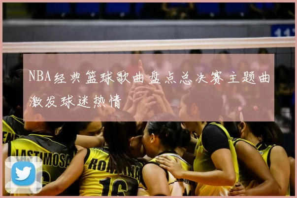 NBA经典篮球歌曲盘点总决赛主题曲激发球迷热情