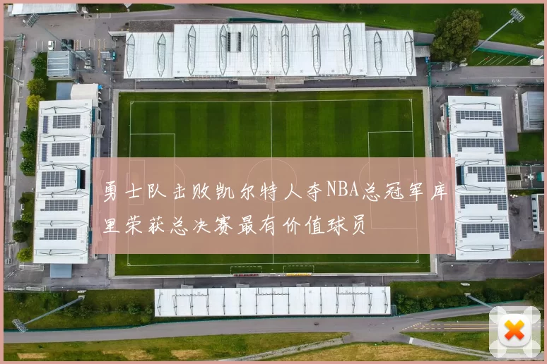 勇士队击败凯尔特人夺NBA总冠军库里荣获总决赛最有价值球员