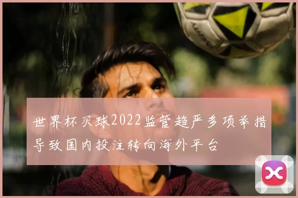 世界杯买球2022监管趋严多项举措导致国内投注转向海外平台