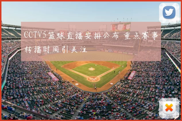 CCTV5篮球直播安排公布 重点赛事转播时间引关注