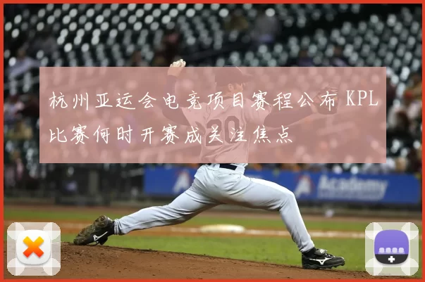 杭州亚运会电竞项目赛程公布 KPL比赛何时开赛成关注焦点