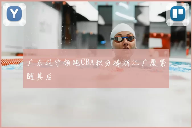 广东辽宁领跑CBA积分榜浙江广厦紧随其后