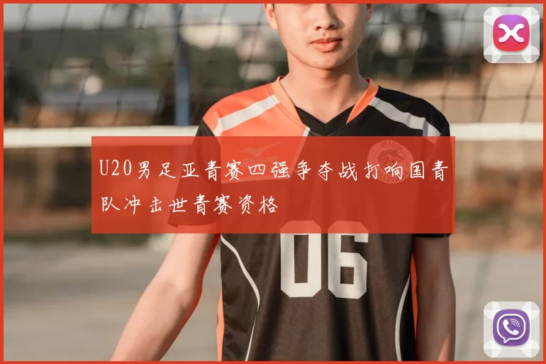 U20男足亚青赛四强争夺战打响国青队冲击世青赛资格