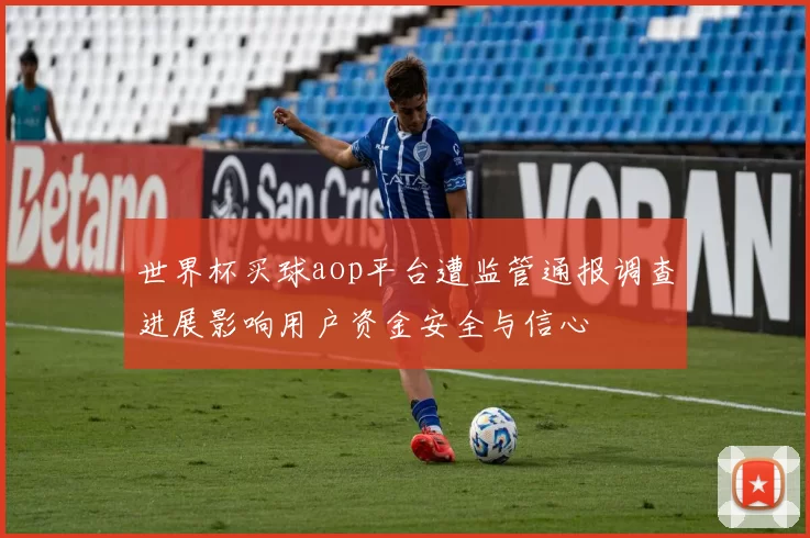 世界杯买球aop平台遭监管通报调查进展影响用户资金安全与信心