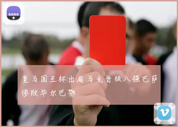 皇马国王杯出局马竞晋级八强巴萨惨败毕尔巴鄂