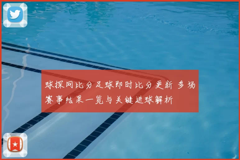 球探网比分足球即时比分更新 多场赛事结果一览与关键进球解析