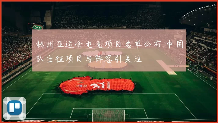 杭州亚运会电竞项目名单公布 中国队出征项目与阵容引关注