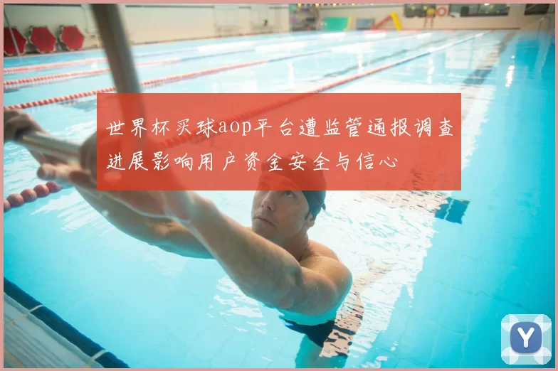 世界杯买球aop平台遭监管通报调查进展影响用户资金安全与信心