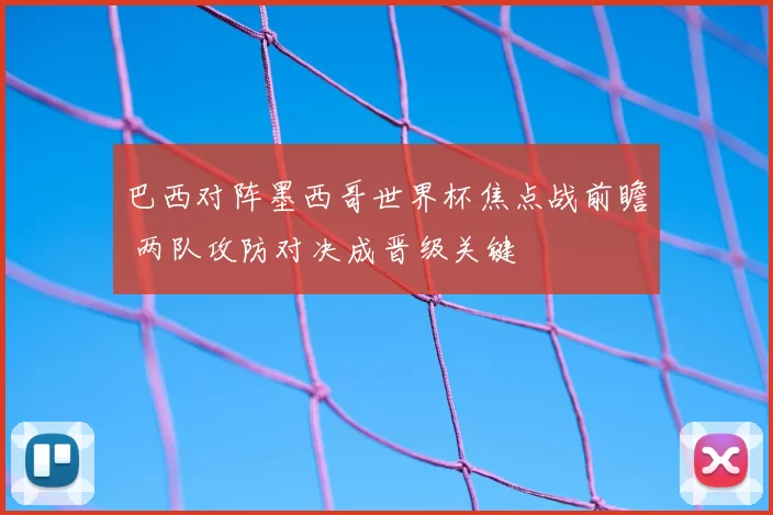巴西对阵墨西哥世界杯焦点战前瞻 两队攻防对决成晋级关键