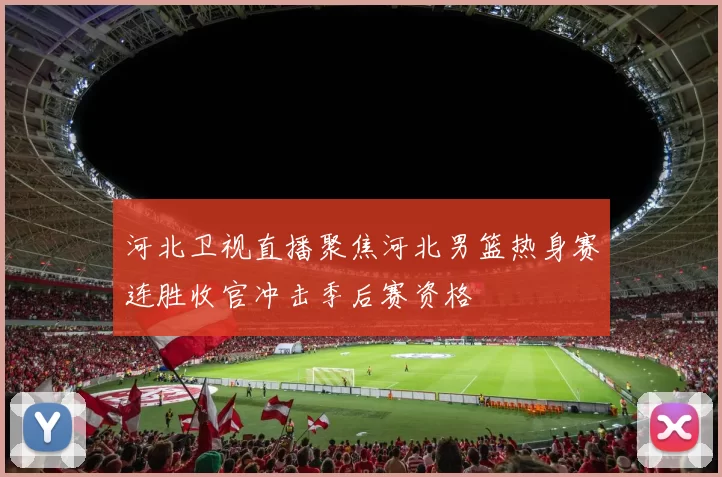 河北卫视直播聚焦河北男篮热身赛连胜收官冲击季后赛资格