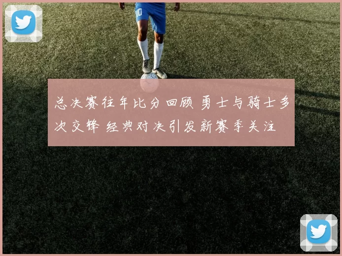 总决赛往年比分回顾 勇士与骑士多次交锋 经典对决引发新赛季关注