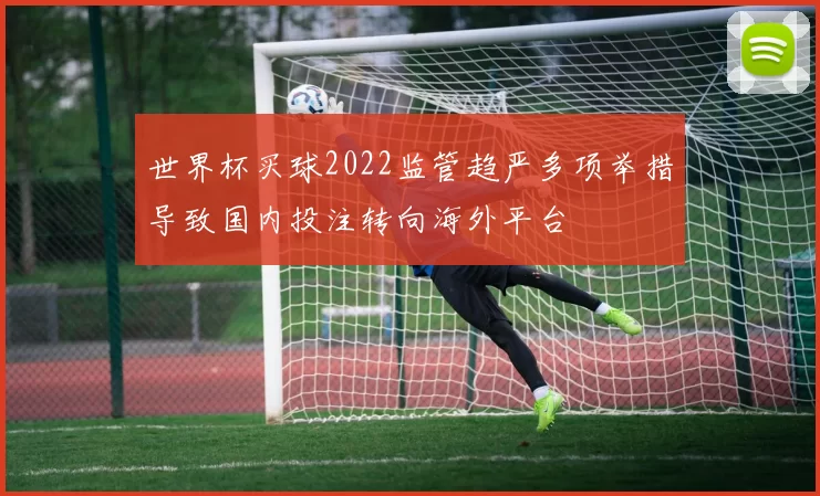 世界杯买球2022监管趋严多项举措导致国内投注转向海外平台