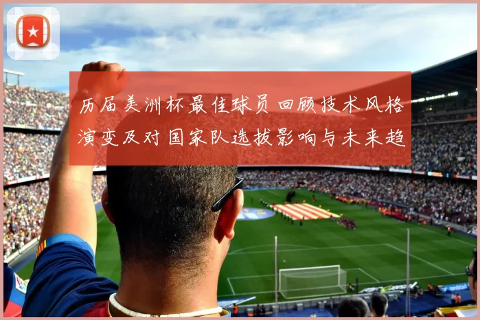 历届美洲杯最佳球员回顾技术风格演变及对国家队选拔影响与未来趋势