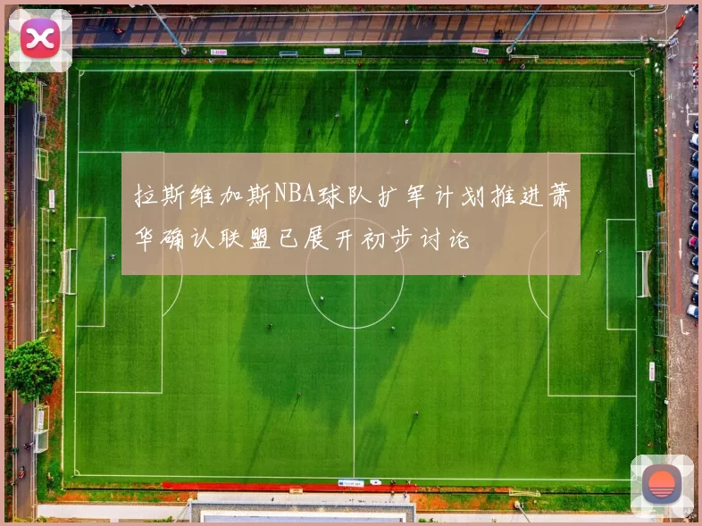 拉斯维加斯NBA球队扩军计划推进萧华确认联盟已展开初步讨论