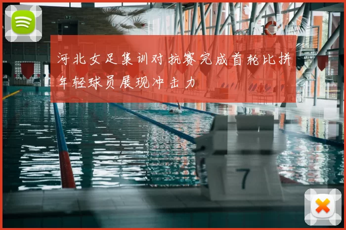 河北女足集训对抗赛完成首轮比拼年轻球员展现冲击力