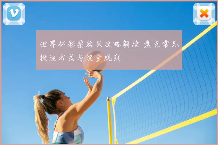 世界杯彩票购买攻略解读 盘点常见投注方式与奖金规则