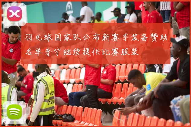 羽毛球国家队公布新赛季装备赞助名单李宁继续提供比赛服装